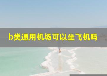 b类通用机场可以坐飞机吗