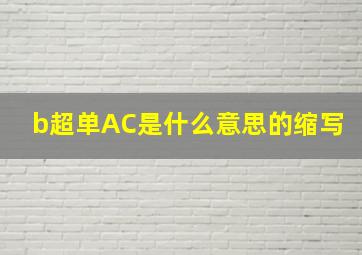 b超单AC是什么意思的缩写