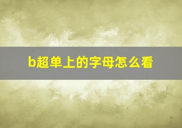 b超单上的字母怎么看