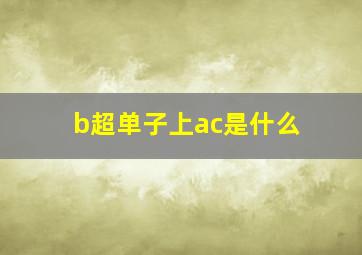 b超单子上ac是什么