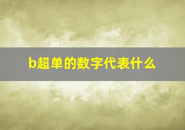 b超单的数字代表什么