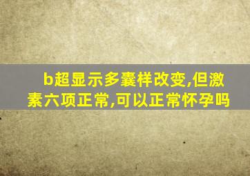 b超显示多囊样改变,但激素六项正常,可以正常怀孕吗