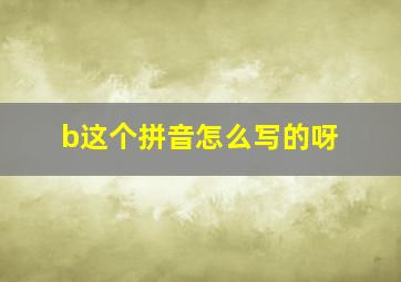 b这个拼音怎么写的呀