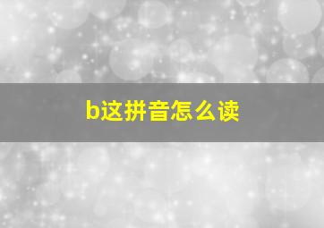 b这拼音怎么读