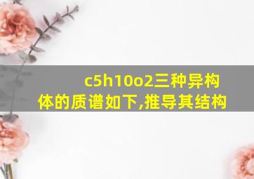 c5h10o2三种异构体的质谱如下,推导其结构