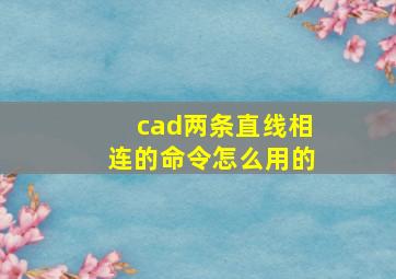 cad两条直线相连的命令怎么用的