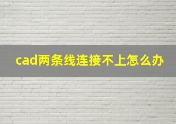 cad两条线连接不上怎么办