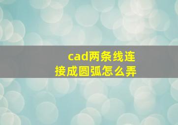 cad两条线连接成圆弧怎么弄