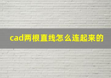 cad两根直线怎么连起来的