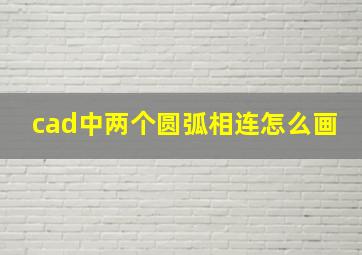 cad中两个圆弧相连怎么画