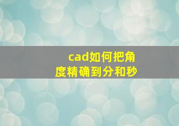 cad如何把角度精确到分和秒