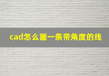 cad怎么画一条带角度的线