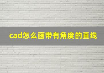 cad怎么画带有角度的直线