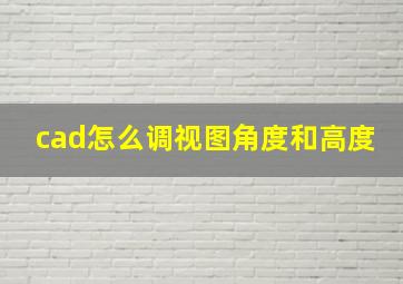 cad怎么调视图角度和高度