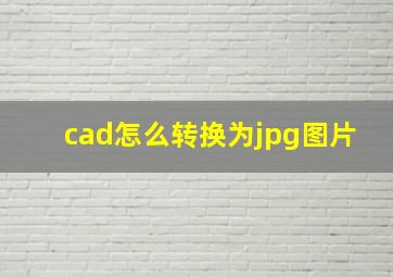 cad怎么转换为jpg图片