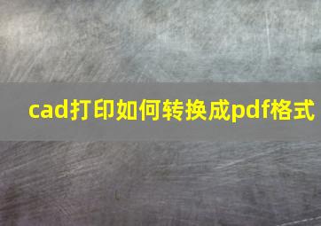 cad打印如何转换成pdf格式