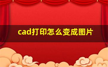 cad打印怎么变成图片