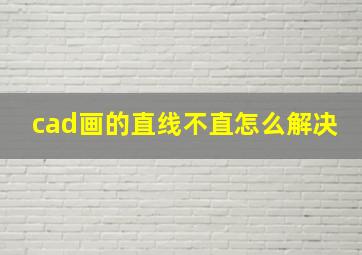 cad画的直线不直怎么解决