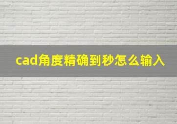 cad角度精确到秒怎么输入