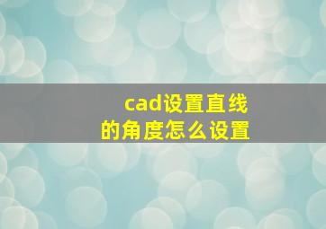 cad设置直线的角度怎么设置