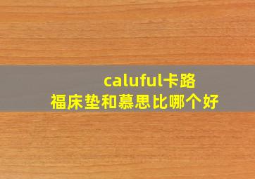 caluful卡路福床垫和慕思比哪个好