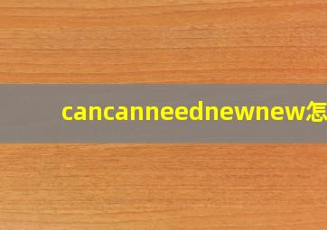 cancanneednewnew怎么读