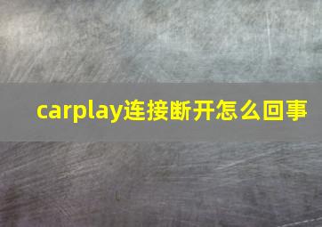 carplay连接断开怎么回事