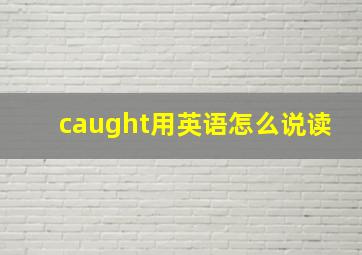 caught用英语怎么说读