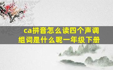 ca拼音怎么读四个声调组词是什么呢一年级下册