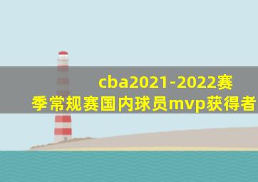 cba2021-2022赛季常规赛国内球员mvp获得者