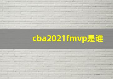 cba2021fmvp是谁