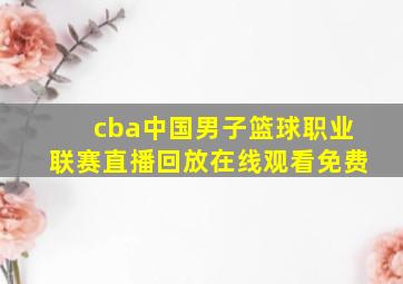 cba中国男子篮球职业联赛直播回放在线观看免费