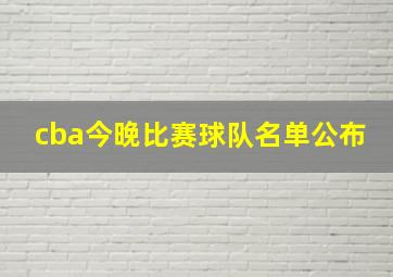 cba今晚比赛球队名单公布