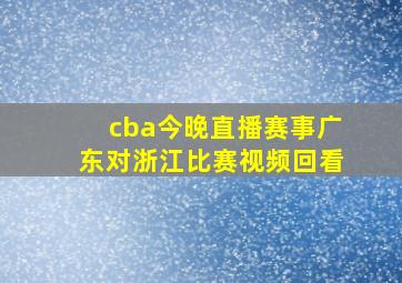 cba今晚直播赛事广东对浙江比赛视频回看