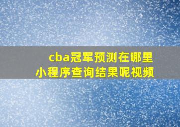 cba冠军预测在哪里小程序查询结果呢视频