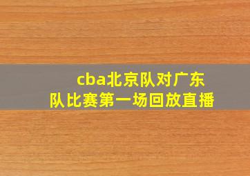 cba北京队对广东队比赛第一场回放直播