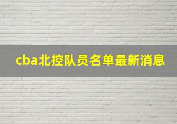 cba北控队员名单最新消息