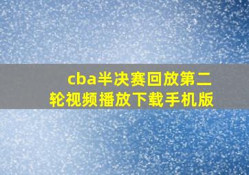 cba半决赛回放第二轮视频播放下载手机版