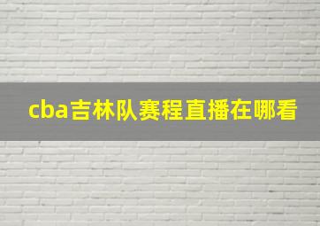 cba吉林队赛程直播在哪看