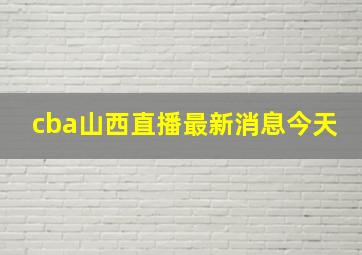 cba山西直播最新消息今天