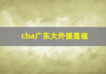 cba广东大外援是谁