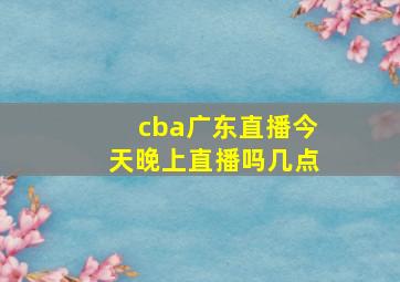 cba广东直播今天晚上直播吗几点