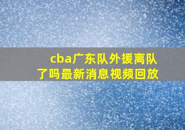 cba广东队外援离队了吗最新消息视频回放