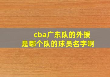 cba广东队的外援是哪个队的球员名字啊