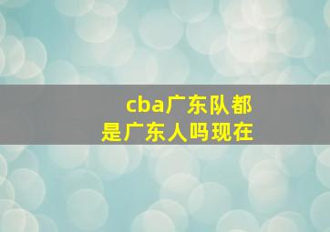 cba广东队都是广东人吗现在