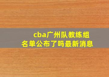 cba广州队教练组名单公布了吗最新消息