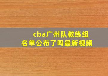 cba广州队教练组名单公布了吗最新视频