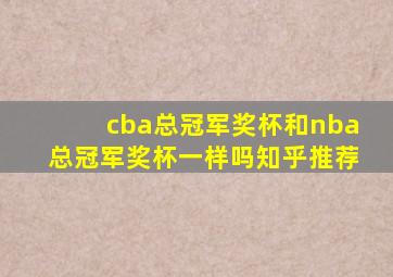 cba总冠军奖杯和nba总冠军奖杯一样吗知乎推荐