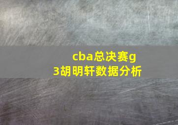 cba总决赛g3胡明轩数据分析