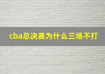 cba总决赛为什么三场不打